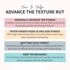 Picture demonstrates four ways of advancing your baby to different textures. 1) Gradually advance the purees. 2) Offer finger foods alongside purees. 3) Quit purees cold turkey. 4) Keep trying!